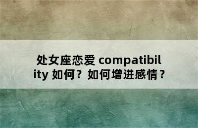 处女座恋爱 compatibility 如何？如何增进感情？